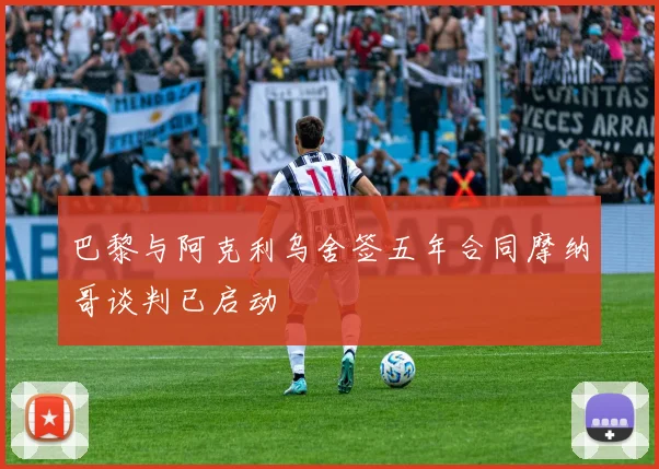 巴黎与阿克利乌舍签五年合同摩纳哥谈判已启动