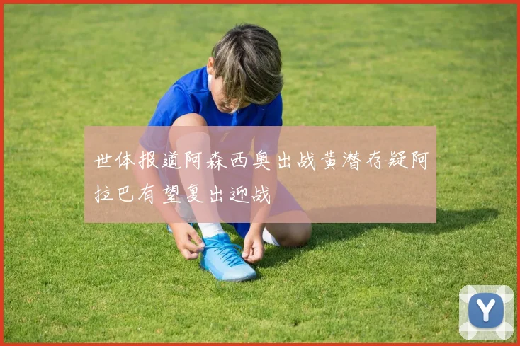 世体报道阿森西奥出战黄潜存疑阿拉巴有望复出迎战