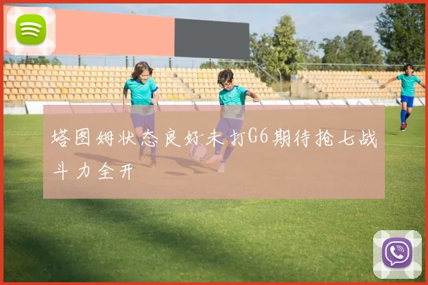 塔图姆状态良好未打G6期待抢七战斗力全开