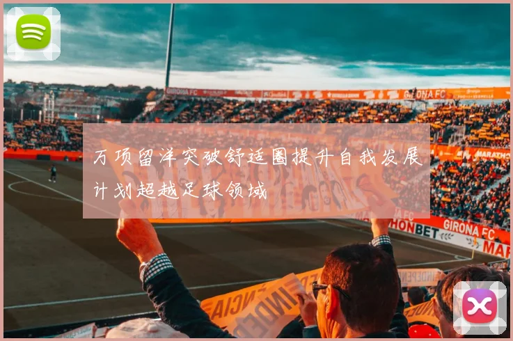 万项留洋突破舒适圈提升自我发展计划超越足球领域