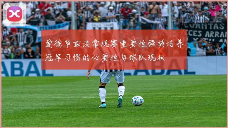 爱德华兹谈常规赛重要性强调培养冠军习惯的必要性与球队现状
