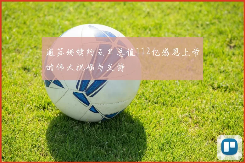 道苏姆续约五年总值112亿感恩上帝的伟大祝福与支持