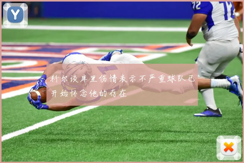 科尔谈库里伤情表示不严重球队已开始怀念他的存在