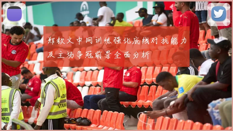 郑钦文中网训练强化底线对抗能力及主场争冠前景全面分析