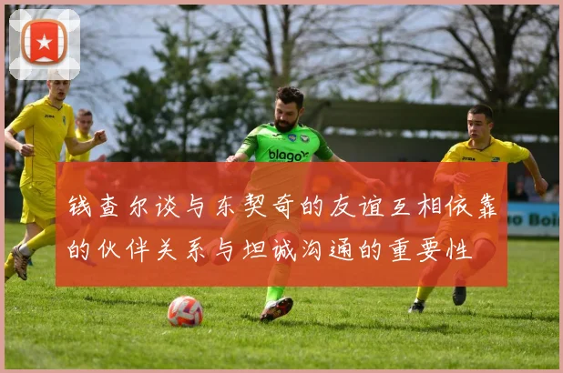 钱查尔谈与东契奇的友谊互相依靠的伙伴关系与坦诚沟通的重要性
