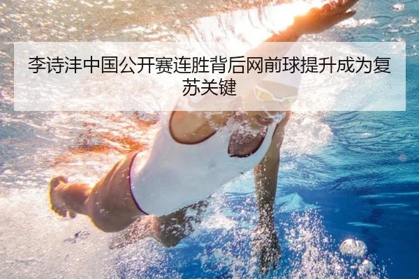 李诗沣中国公开赛连胜背后网前球提升成为复苏关键